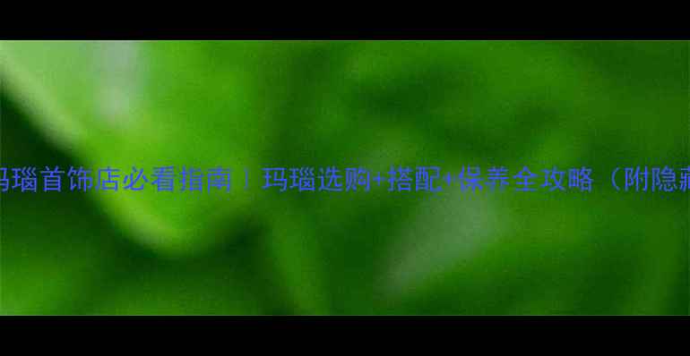 图片 老凤祥玛瑙首饰店必看指南｜玛瑙选购+搭配+保养全攻略（附隐藏福利）