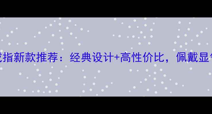 图片 老凤祥男士金戒指新款推荐：经典设计+高性价比，佩戴显气质的珠宝选择