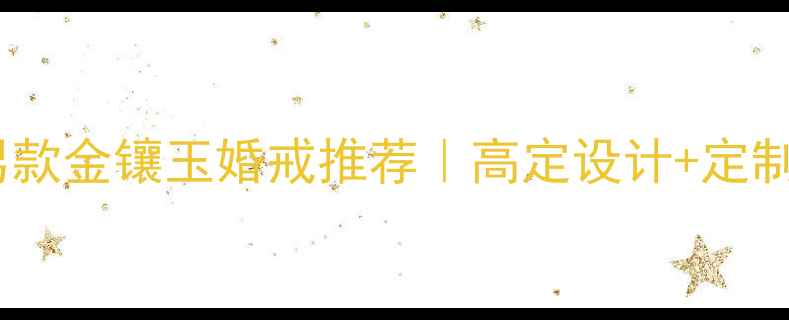 老凤祥男款金镶玉婚戒推荐高定设计定制服务全