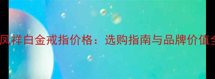 图片 老凤祥白金戒指价格：选购指南与品牌价值全2