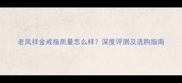图片 老凤祥金戒指质量怎么样？深度评测及选购指南