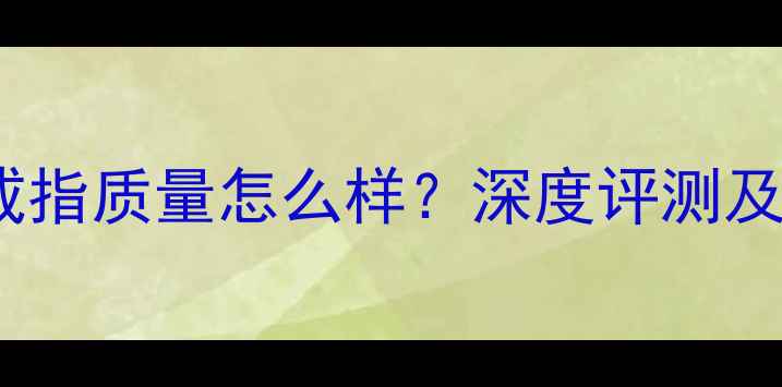 老凤祥金戒指质量怎么样深度评测及选购指南