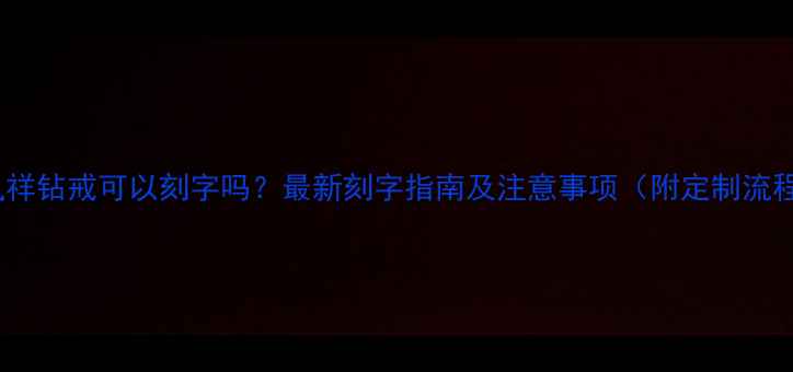 图片 老凤祥钻戒可以刻字吗？最新刻字指南及注意事项（附定制流程）2