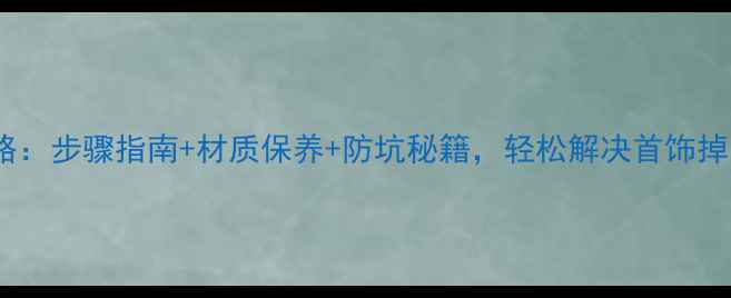图片 老凤祥首饰更换全攻略：步骤指南+材质保养+防坑秘籍，轻松解决首饰掉色、变形、断裂问题1