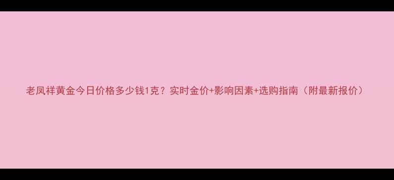 老凤祥黄金今日价格多少钱1克实时金价影响因素选购指南附最新报价