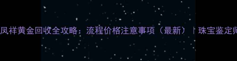 图片 老凤祥黄金回收全攻略：流程价格注意事项（最新）｜珠宝鉴定师2