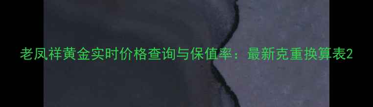 图片 老凤祥黄金实时价格查询与保值率：最新克重换算表2