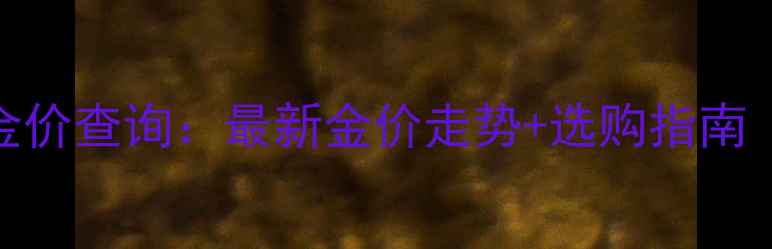 图片 老凤祥黄金实时金价查询：最新金价走势+选购指南（附克重价格表）