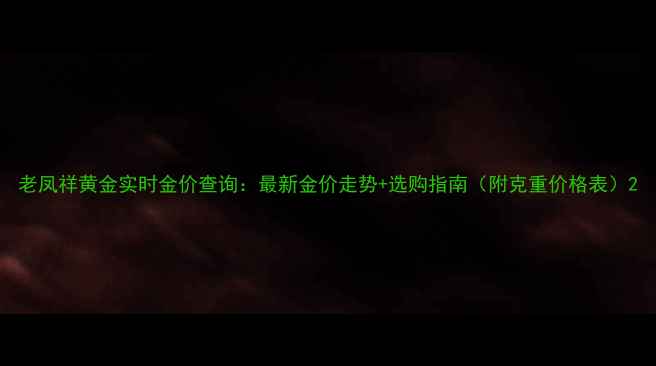图片 老凤祥黄金实时金价查询：最新金价走势+选购指南（附克重价格表）2