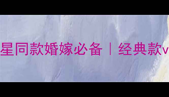 老凤祥黄金手镯女款推荐明星同款婚嫁必备经典款vs新款对比手镯挑选全攻略
