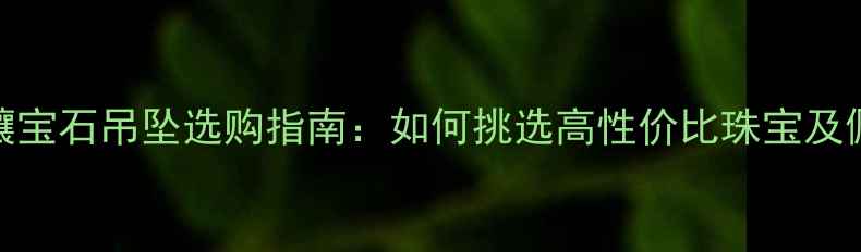 图片 老凤祥黄金镶宝石吊坠选购指南：如何挑选高性价比珠宝及佩戴搭配技巧