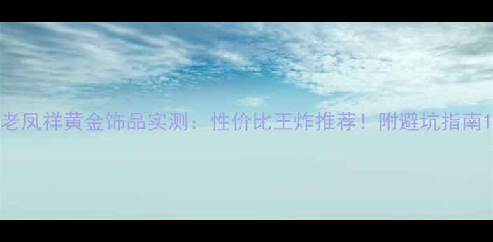 图片 老凤祥黄金饰品实测：性价比王炸推荐！附避坑指南1