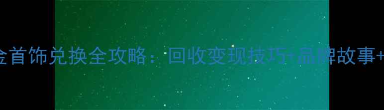 图片 老凤祥黄金首饰兑换全攻略：回收变现技巧+品牌故事+防坑指南2