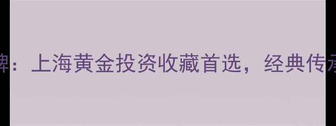 图片 老凤祥黄金首饰品牌：上海黄金投资收藏首选，经典传承与工艺创新全指南