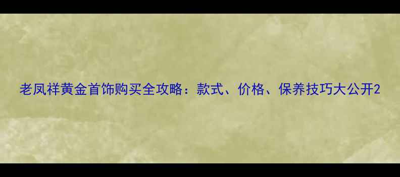 图片 老凤祥黄金首饰购买全攻略：款式、价格、保养技巧大公开2