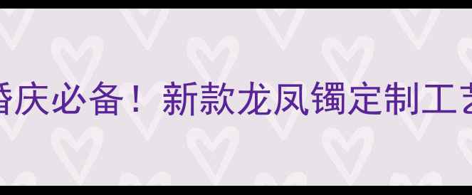图片 老凤祥黄金龙凤镯婚庆必备！新款龙凤镯定制工艺+保养指南全💍✨1