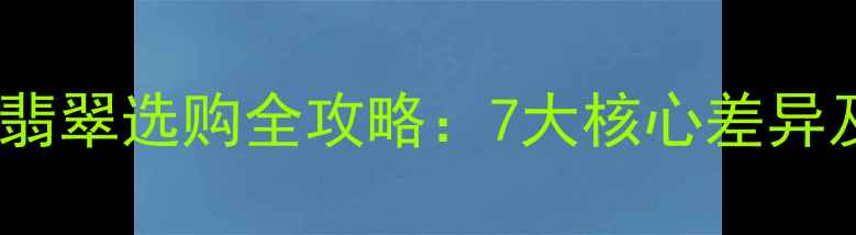 图片 老坑翡翠与新坑翡翠选购全攻略：7大核心差异及鉴别技巧深度2
