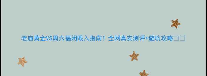 图片 老庙黄金VS周六福闭眼入指南！全网真实测评+避坑攻略💍✨