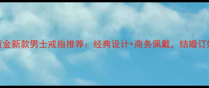 老庙黄金新款男士戒指推荐经典设计商务佩戴结婚订婚首选