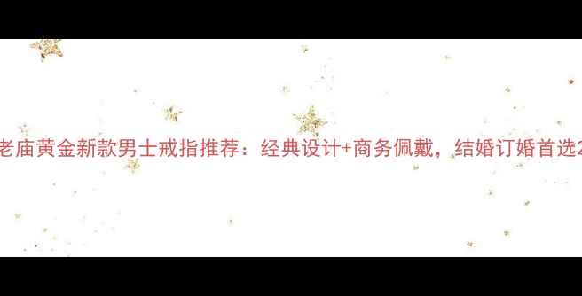 图片 老庙黄金新款男士戒指推荐：经典设计+商务佩戴，结婚订婚首选2