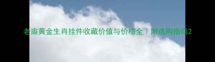 图片 老庙黄金生肖挂件收藏价值与价格全｜附选购指南2