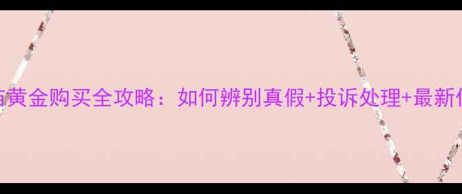 图片 老庙黄金购买全攻略：如何辨别真假+投诉处理+最新优惠