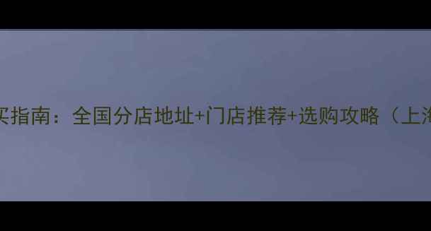 老庙黄金购买指南全国分店地址门店推荐选购攻略上海北京广州