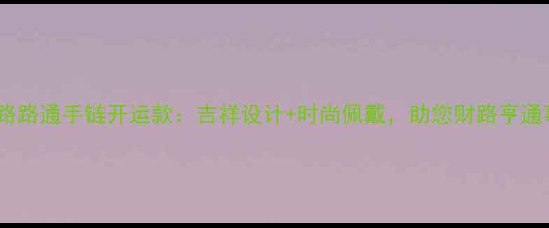 图片 老庙黄金路路通手链开运款：吉祥设计+时尚佩戴，助您财路亨通事业顺心1