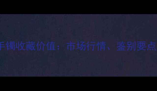 老油青翡翠手镯收藏价值市场行情鉴别要点与投资指南
