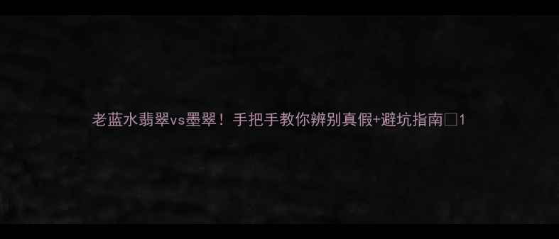 图片 老蓝水翡翠vs墨翠！手把手教你辨别真假+避坑指南✨1