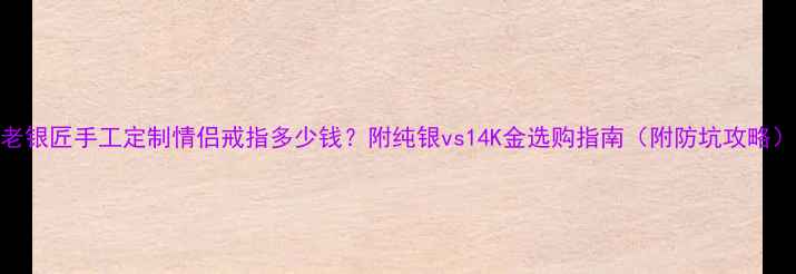 图片 老银匠手工定制情侣戒指多少钱？附纯银vs14K金选购指南（附防坑攻略）