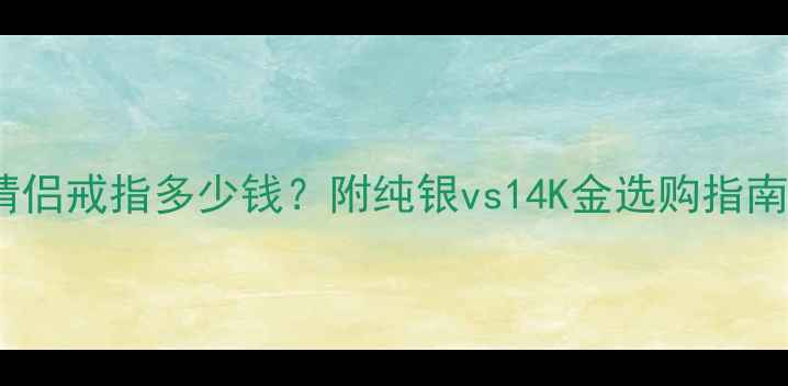 老银匠手工定制情侣戒指多少钱附纯银vs14K金选购指南附防坑攻略