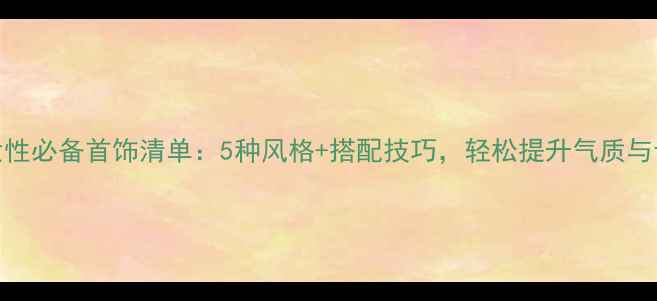图片 职场女性必备首饰清单：5种风格+搭配技巧，轻松提升气质与专业度