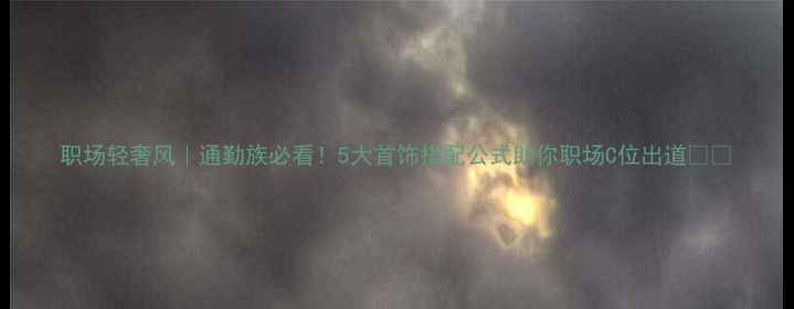 职场轻奢风通勤族必看5大首饰搭配公式助你职场C位出道