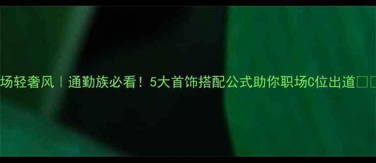 图片 职场轻奢风｜通勤族必看！5大首饰搭配公式助你职场C位出道💼✨1