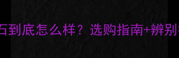 聚福珠宝的玉石到底怎么样选购指南辨别技巧全公开