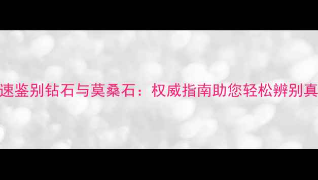 肉眼快速鉴别钻石与莫桑石权威指南助您轻松辨别真假宝石