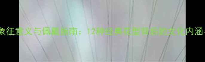 图片 花卉首饰的象征意义与佩戴指南：12种经典花型背后的文化内涵与佩戴技巧1