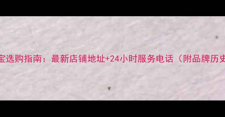 图片 花都区六福珠宝选购指南：最新店铺地址+24小时服务电话（附品牌历史与产品推荐）