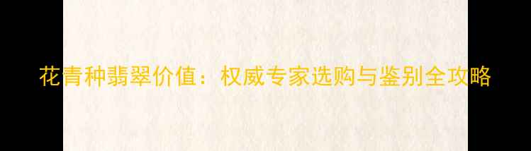 图片 花青种翡翠价值：权威专家选购与鉴别全攻略