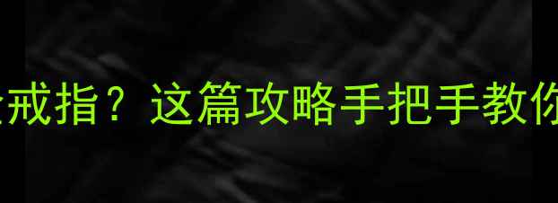 苏州哪里能打铂金戒指这篇攻略手把手教你选对戒指不踩坑