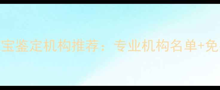 图片 苏州权威珠宝鉴定机构推荐：专业机构名单+免费咨询指南