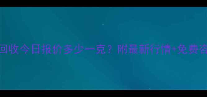 苏州黄金回收今日报价多少一克附最新行情免费咨询攻略