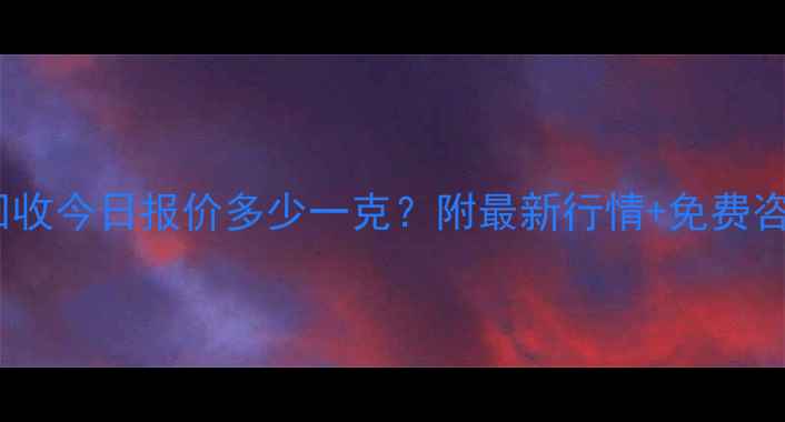 图片 苏州黄金回收今日报价多少一克？附最新行情+免费咨询攻略🔥1