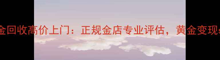 苏州黄金回收高价上门正规金店专业评估黄金变现soeasy