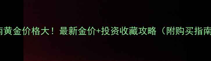 图片 苏里南黄金价格大！最新金价+投资收藏攻略（附购买指南）💰1