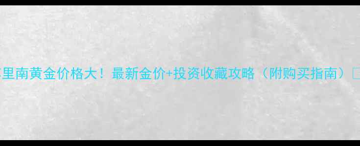 图片 苏里南黄金价格大！最新金价+投资收藏攻略（附购买指南）💰2