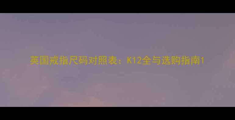 图片 英国戒指尺码对照表：K12全与选购指南1