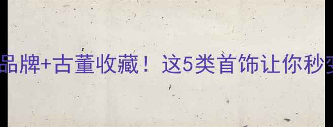 英国皇室同款设计师品牌古董收藏这5类首饰让你秒变英伦优雅女神