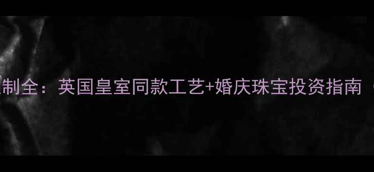 图片 英格兰钻戒定制全：英国皇室同款工艺+婚庆珠宝投资指南（含GIA认证）